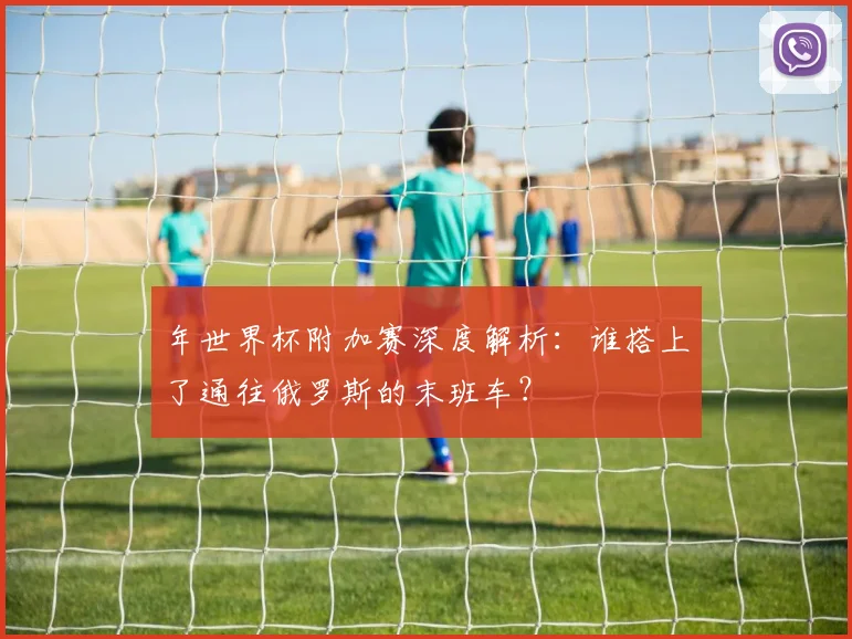 年世界杯附加赛深度解析：谁搭上了通往俄罗斯的末班车？