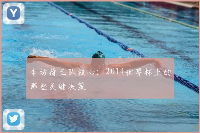 专访荷兰队核心:2014世界杯上的那些关键决策