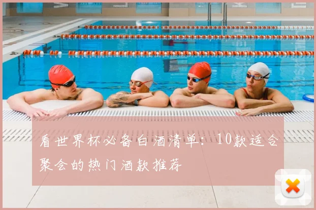看世界杯必备白酒清单：10款适合聚会的热门酒款推荐