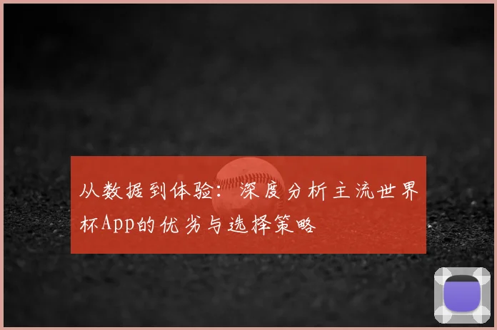 从数据到体验：深度分析主流世界杯App的优劣与选择策略