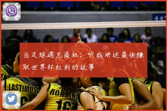 当足球遇见商机:听我讲述最快赚取世界杯红利的故事