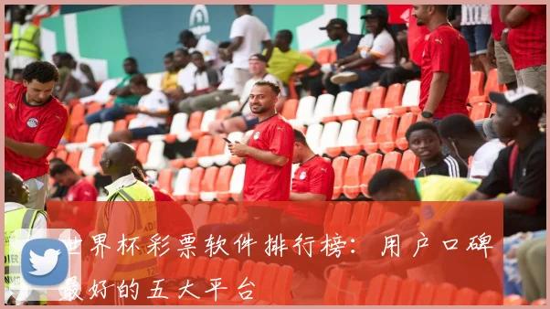 世界杯彩票软件排行榜:用户口碑最好的五大平台