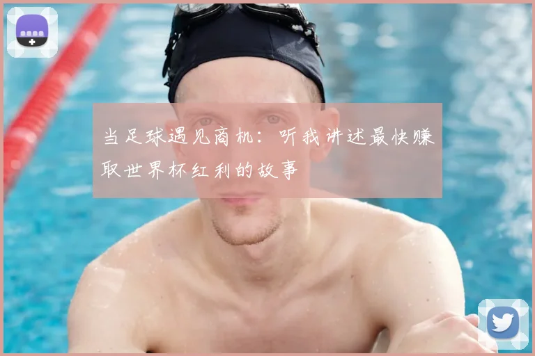 当足球遇见商机:听我讲述最快赚取世界杯红利的故事