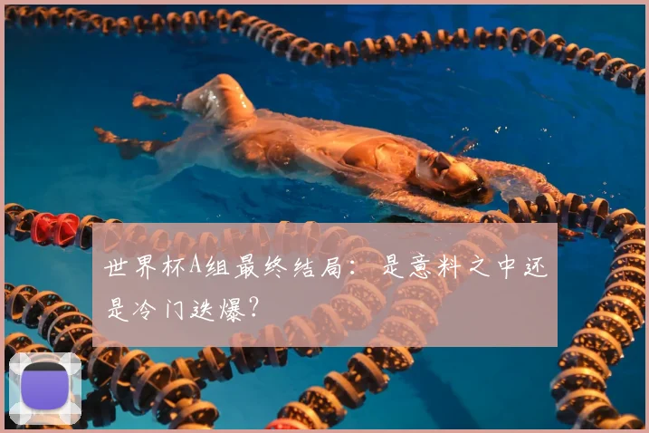 世界杯A组最终结局：是意料之中还是冷门迭爆？