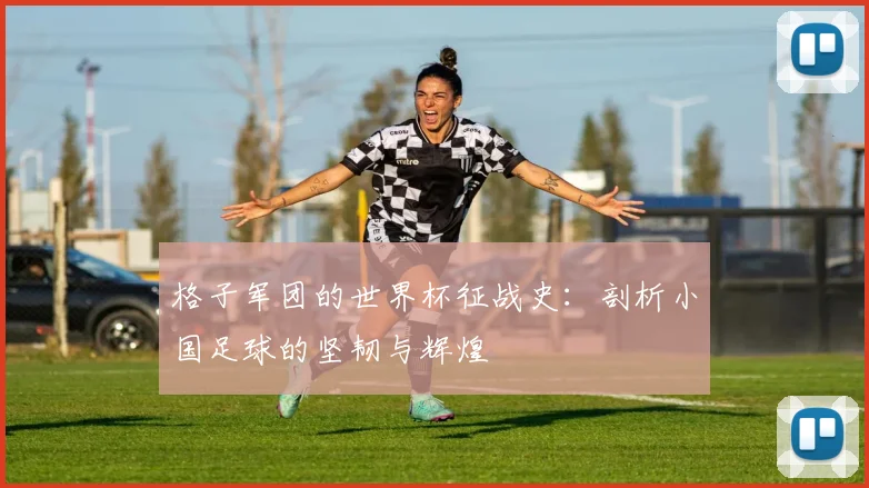 格子军团的世界杯征战史:剖析小国足球的坚韧与辉煌