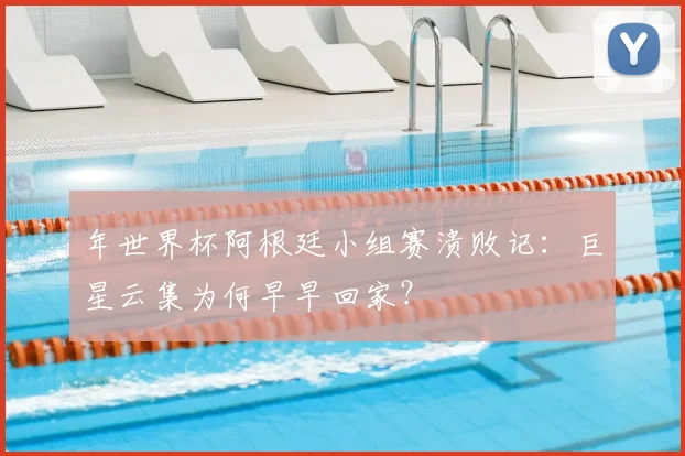 年世界杯阿根廷小组赛溃败记：巨星云集为何早早回家？