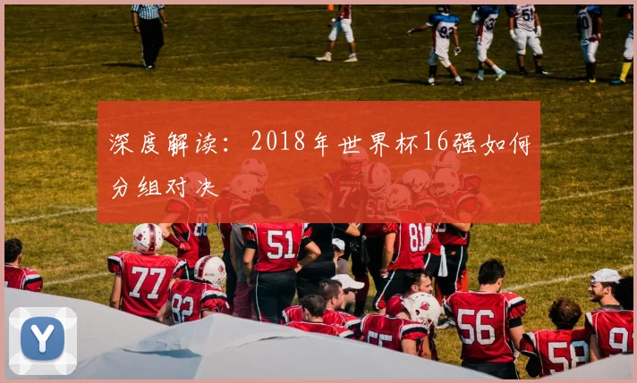 深度解读：2018年世界杯16强如何分组对决